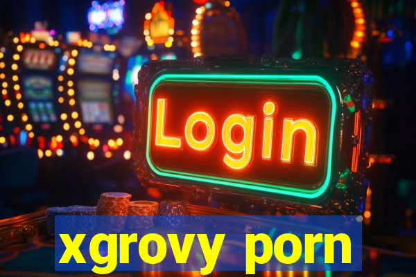 xgrovy porn